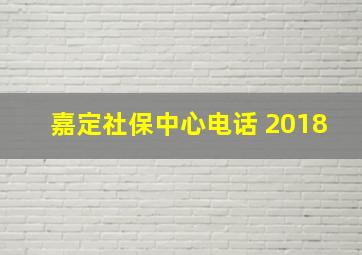 嘉定社保中心电话 2018